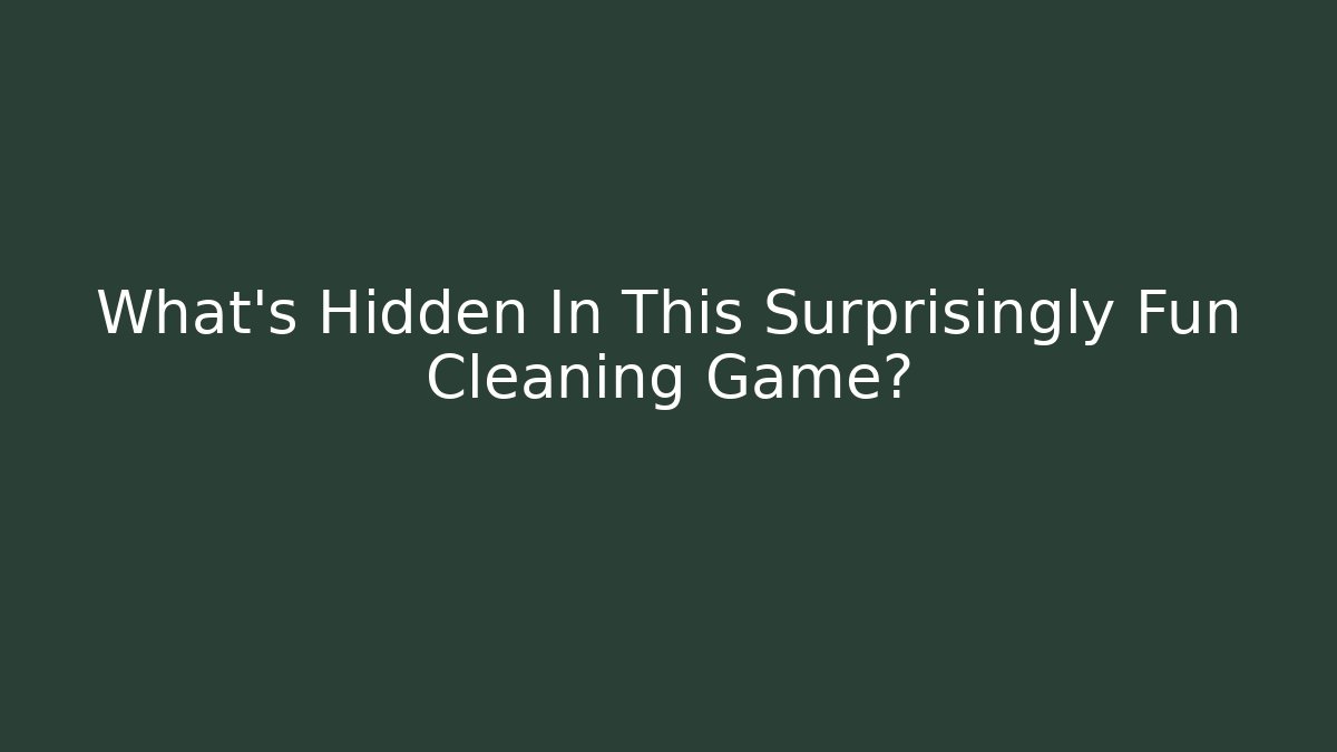 What’s Hidden In This Surprisingly Fun Cleaning Game?
