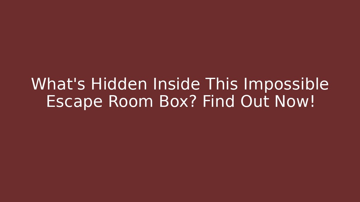What’s Hidden Inside This Impossible Escape Room Box? Find Out Now!