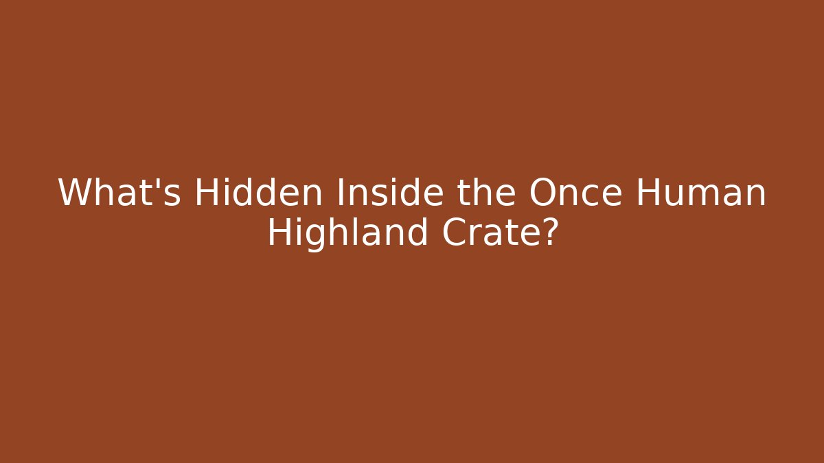 What’s Hidden Inside the Once Human Highland Crate?