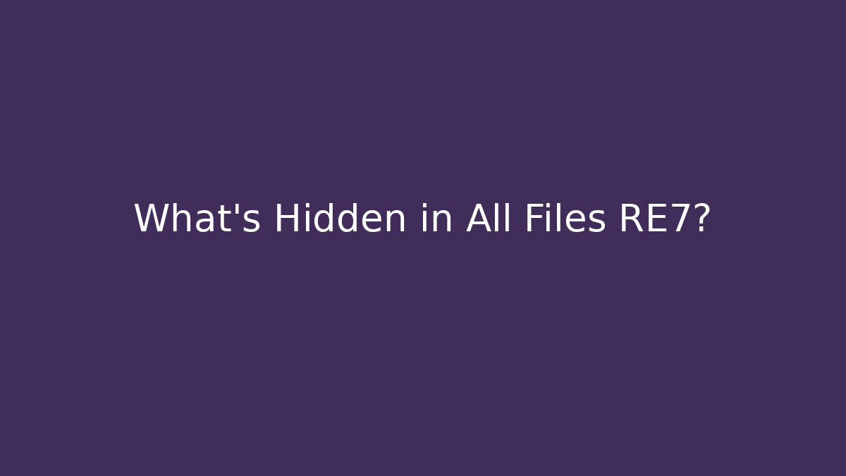 What’s Hidden in All Files RE7?