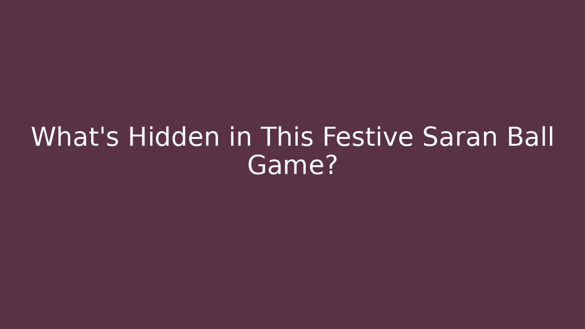 What’s Hidden in This Festive Saran Ball Game?