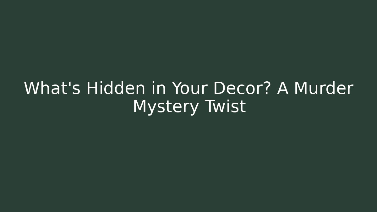 What’s Hidden in Your Decor? A Murder Mystery Twist