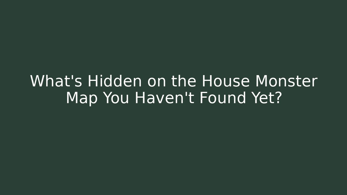 What’s Hidden on the House Monster Map You Haven’t Found Yet?