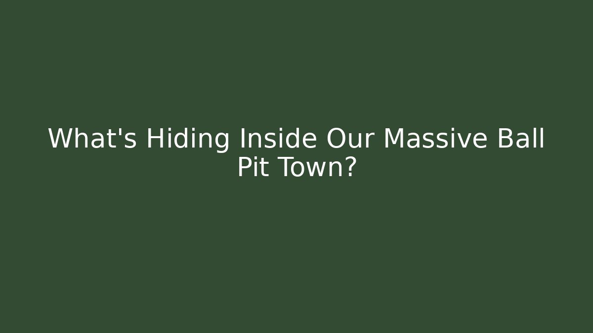 What’s Hiding Inside Our Massive Ball Pit Town?