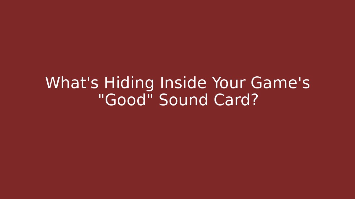 What’s Hiding Inside Your Game’s “Good” Sound Card?