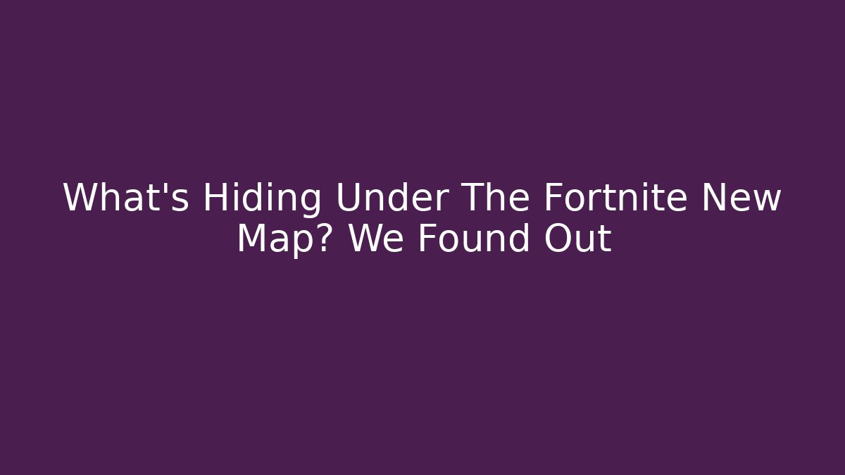 What’s Hiding Under The Fortnite New Map? We Found Out