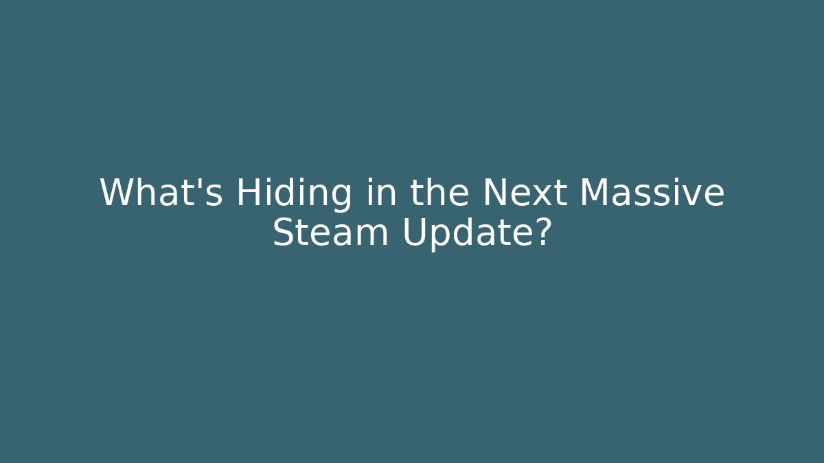 What’s Hiding in the Next Massive Steam Update?