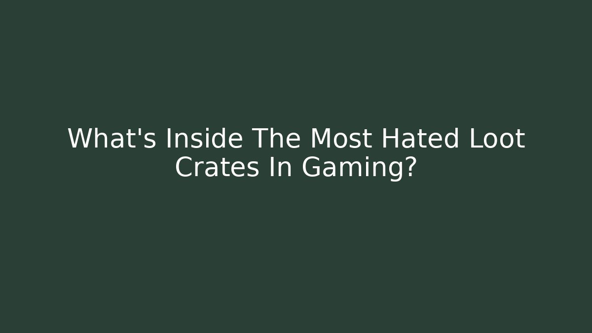 What’s Inside The Most Hated Loot Crates In Gaming?
