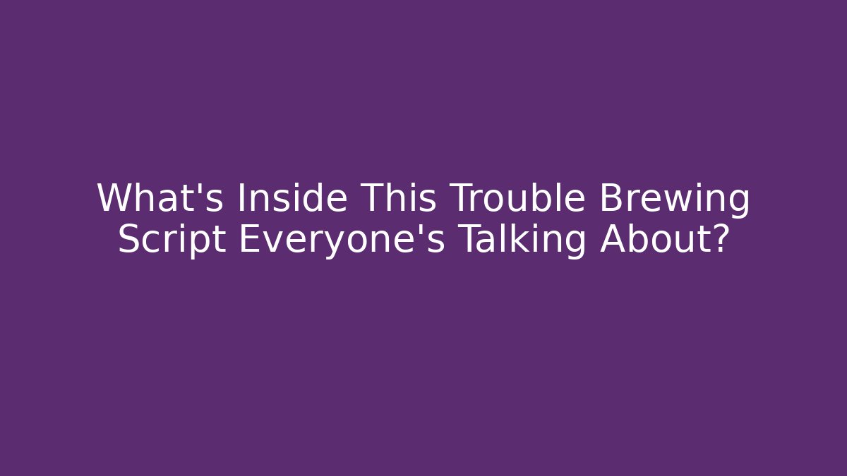 What’s Inside This Trouble Brewing Script Everyone’s Talking About?