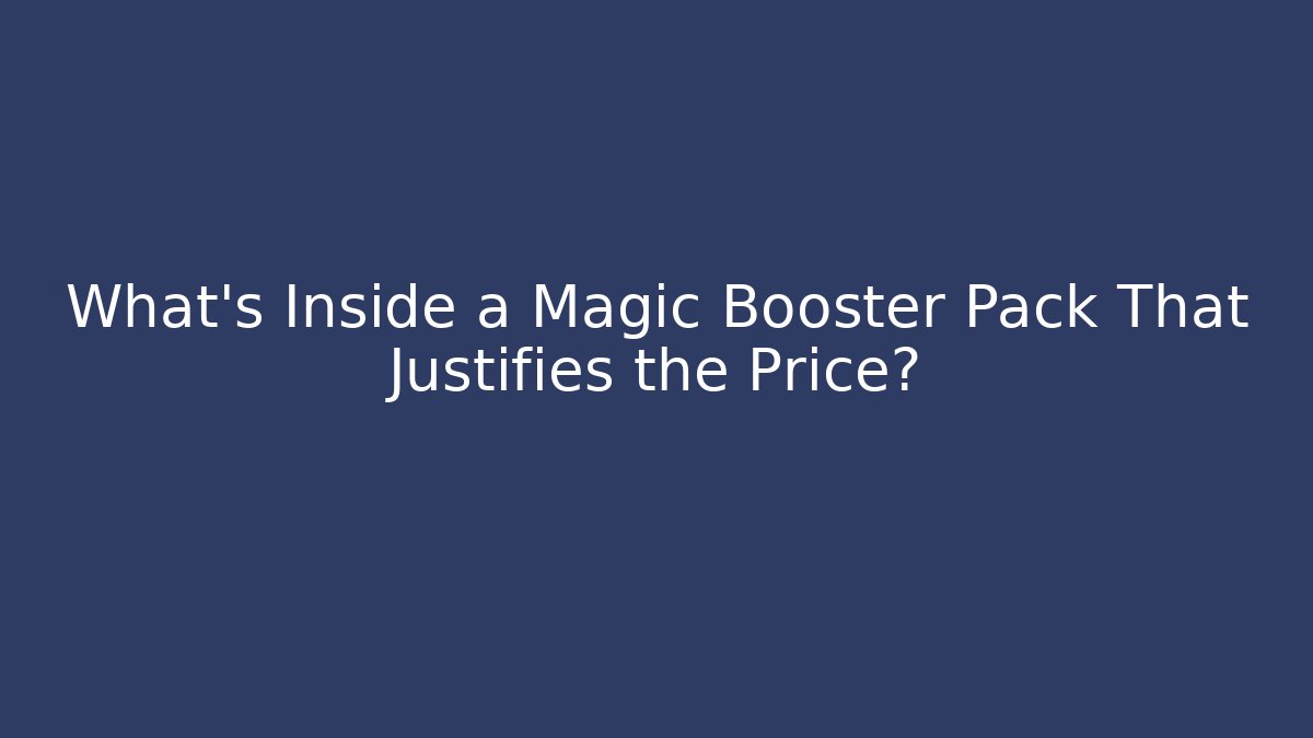 What’s Inside a Magic Booster Pack That Justifies the Price?
