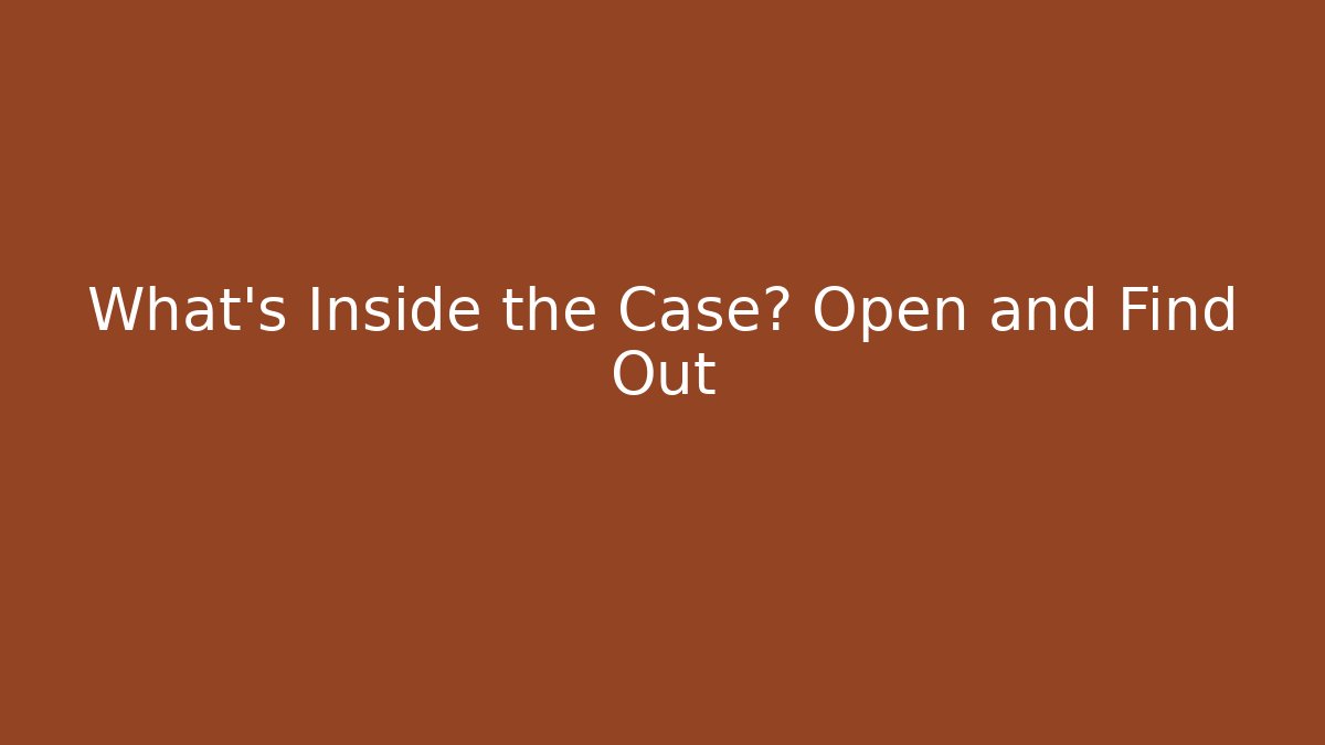 What’s Inside the Case? Open and Find Out