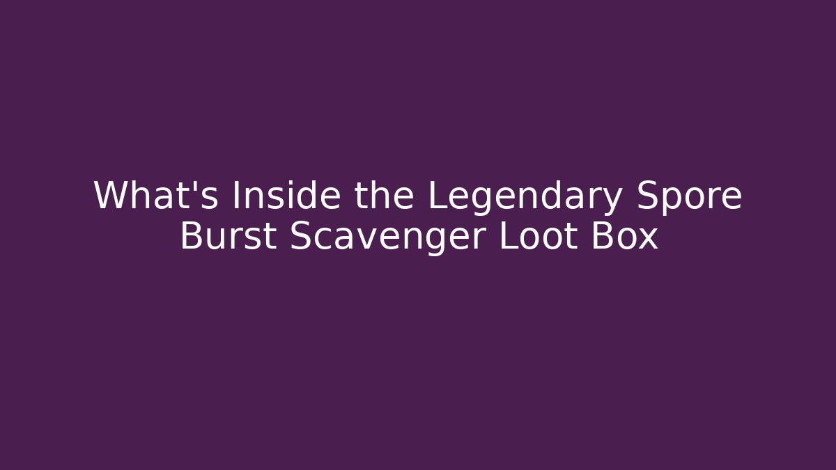What’s Inside the Legendary Spore Burst Scavenger Loot Box - Critter Realm