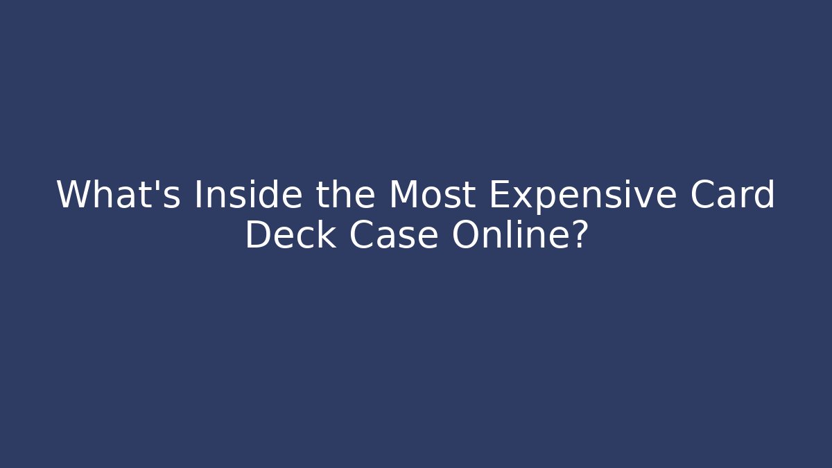 What’s Inside the Most Expensive Card Deck Case Online?