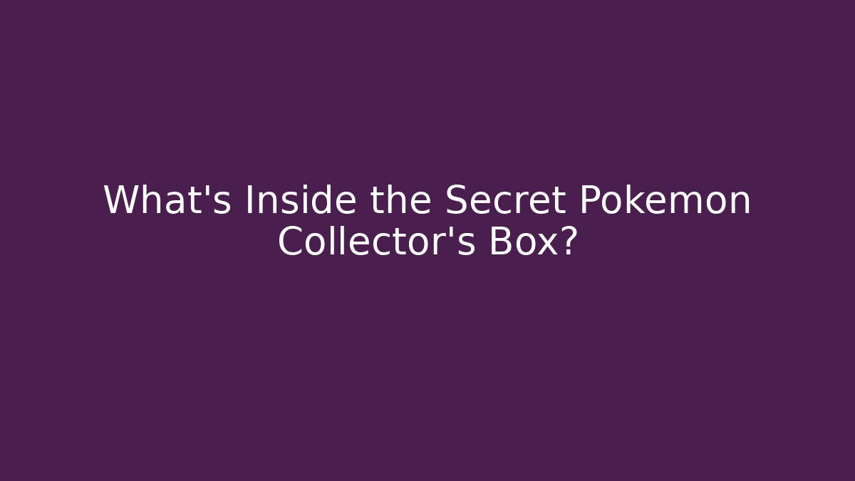 What’s Inside the Secret Pokémon Collector’s Box?