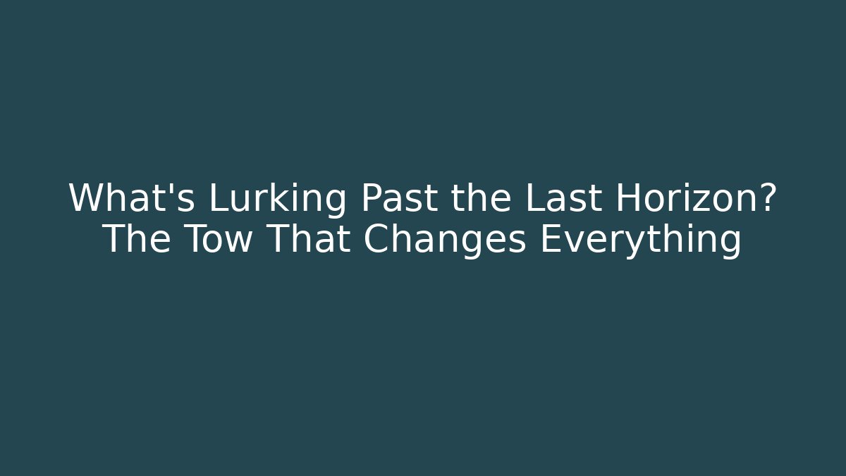 What’s Lurking Past the Last Horizon? The Tow That Changes Everything - Critter Realm