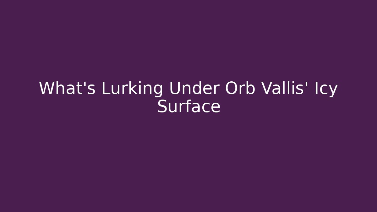 What’s Lurking Under Orb Vallis’ Icy Surface