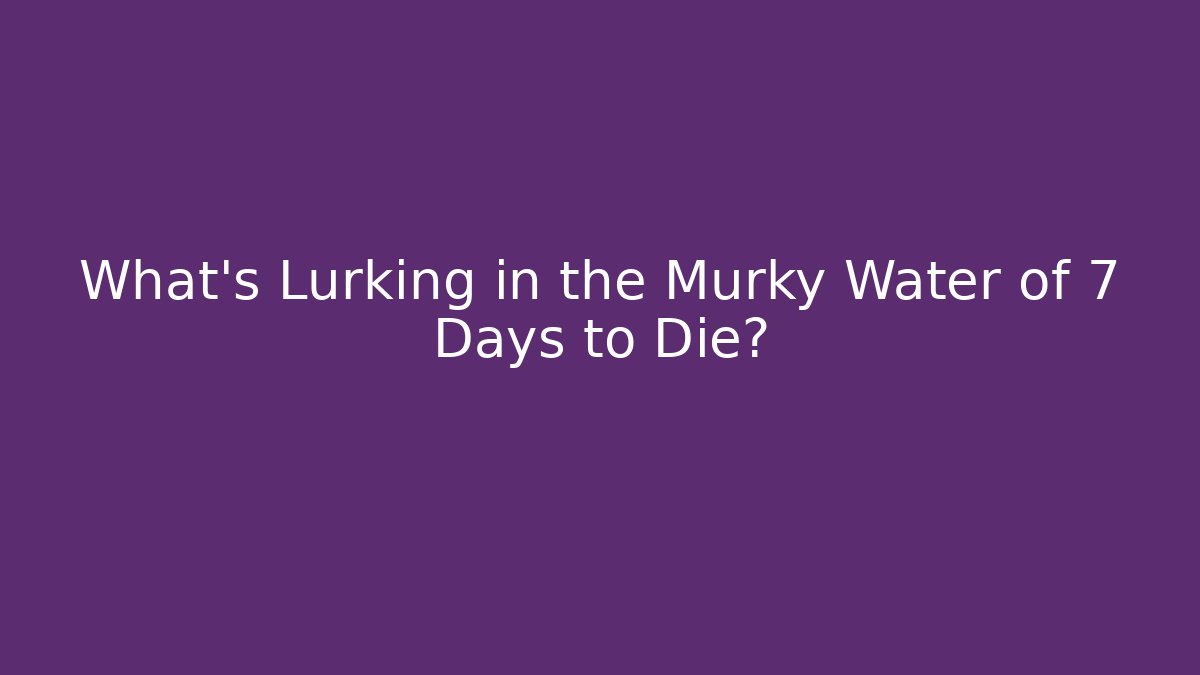 What’s Lurking in the Murky Water of 7 Days to Die?