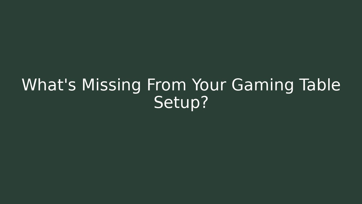 What’s Missing From Your Gaming Table Setup? - Critter Realm