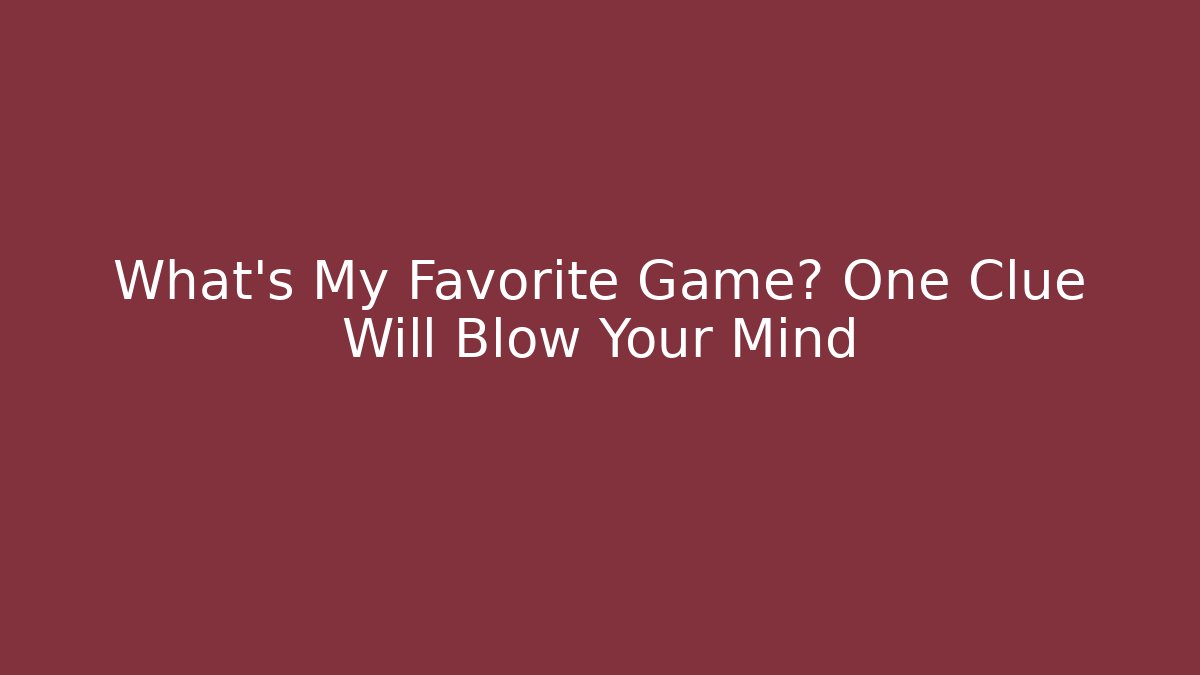 What’s My Favorite Game? One Clue Will Blow Your Mind