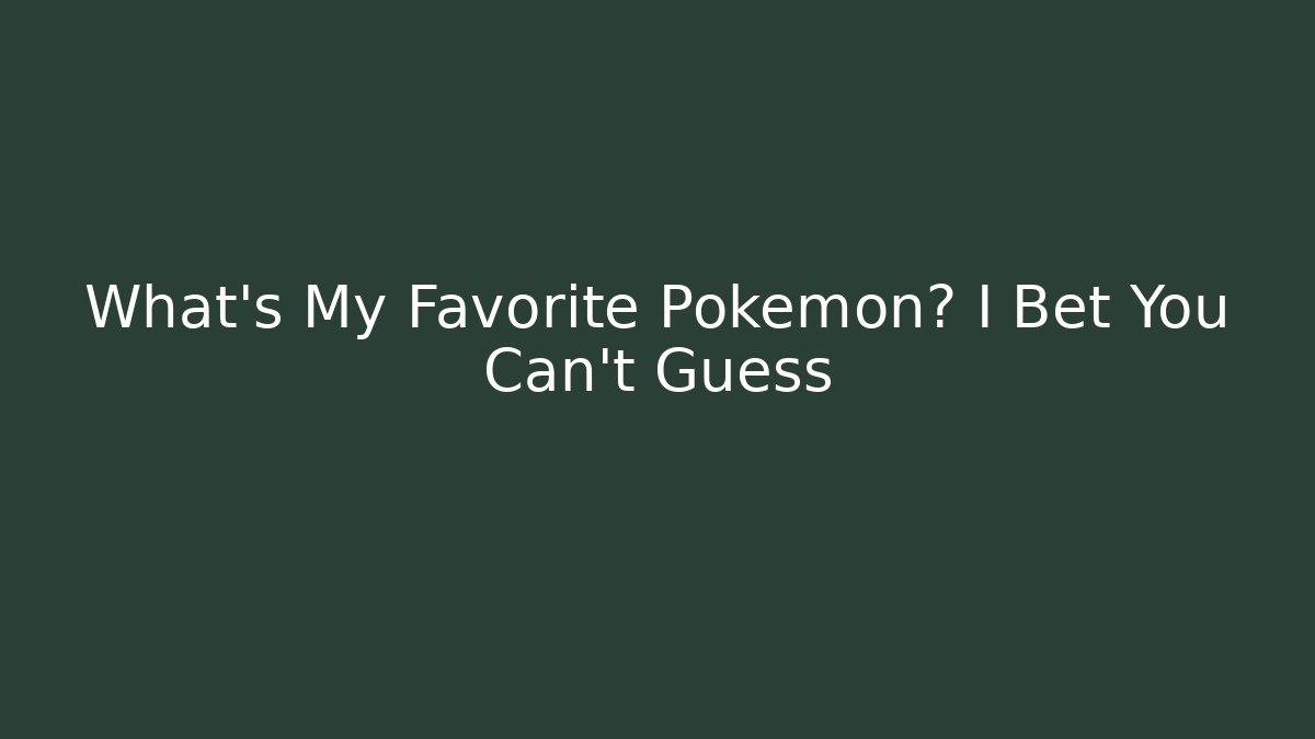 What’s My Favorite Pokémon? I Bet You Can't Guess