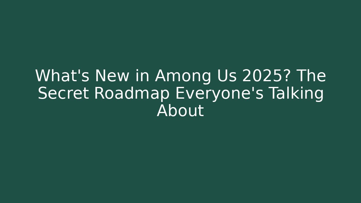 What’s New in Among Us 2025? The Secret Roadmap Everyone’s Talking About
