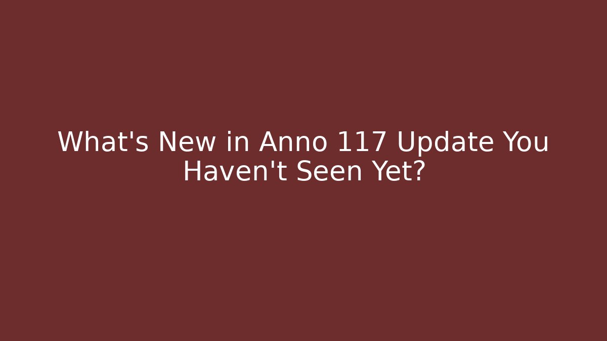 What’s New in Anno 117 Update You Haven’t Seen Yet?
