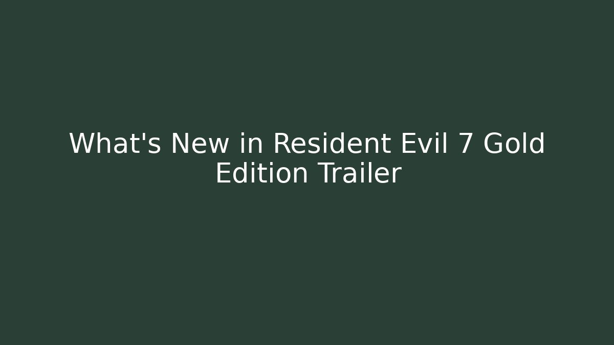 What’s New in Resident Evil 7 Gold Edition Trailer