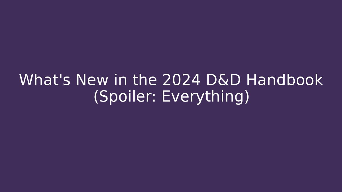 What’s New in the 2024 D&D Handbook (Spoiler: Everything)