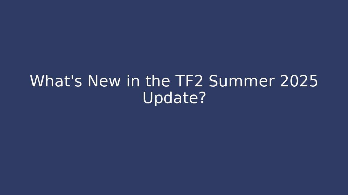 What’s New in the TF2 Summer 2025 Update?