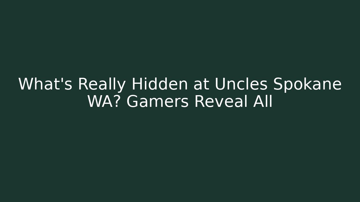 What’s Really Hidden at Uncles Spokane WA? Gamers Reveal All