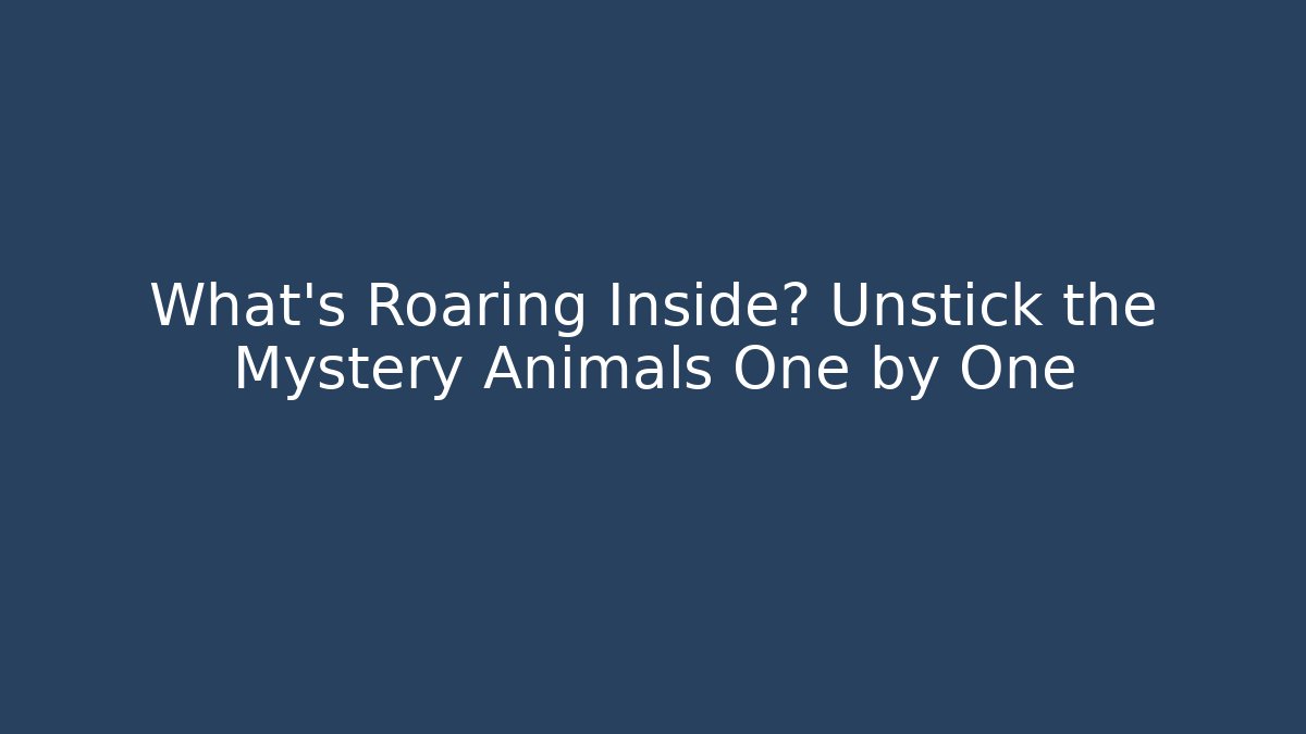 What’s Roaring Inside? Unstick the Mystery Animals One by One - Critter Realm