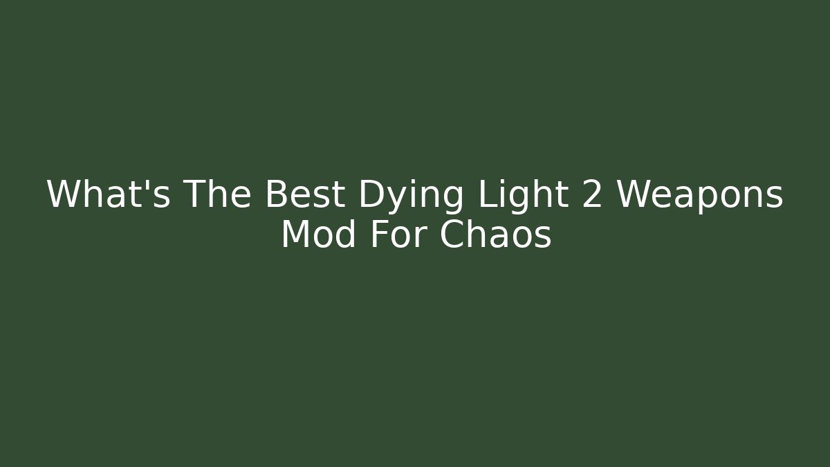 What’s The Best Dying Light 2 Weapons Mod For Chaos
