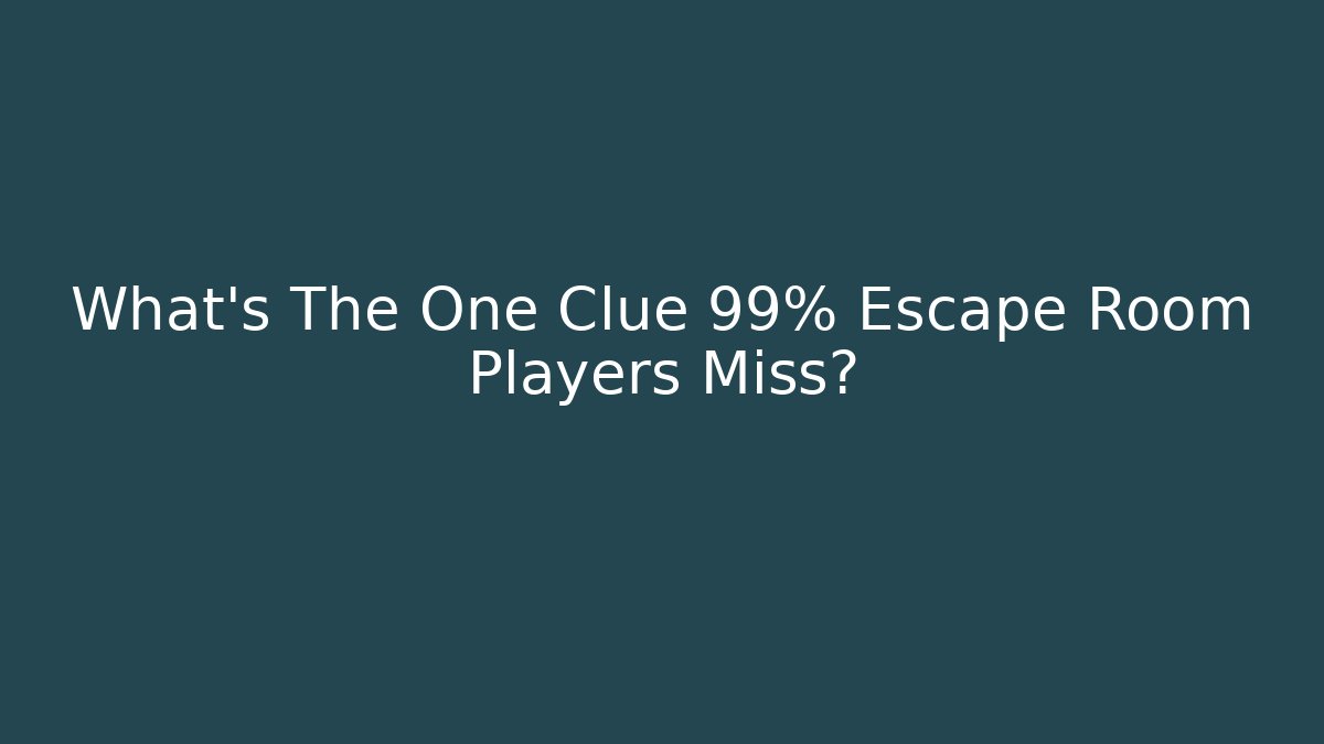 What’s The One Clue 99% Escape Room Players Miss?