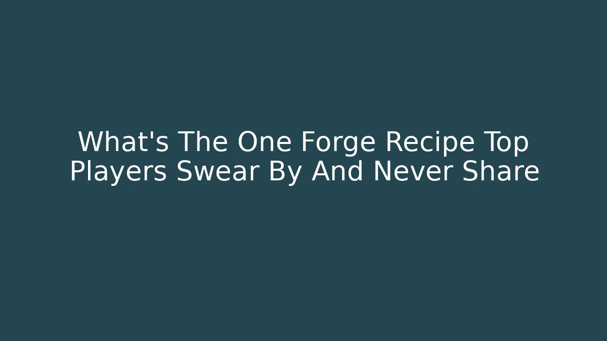 What’s The One Forge Recipe Top Players Swear By And Never Share - Critter Realm