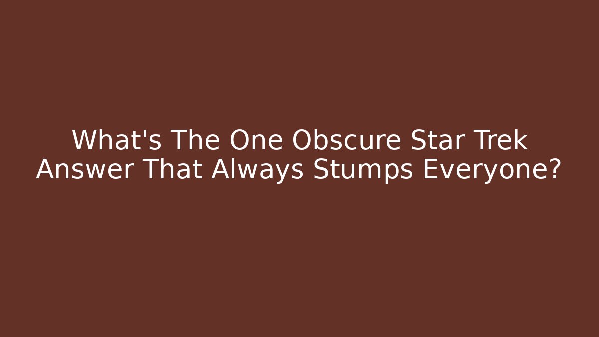 What’s The One Obscure Star Trek Answer That Always Stumps Everyone?