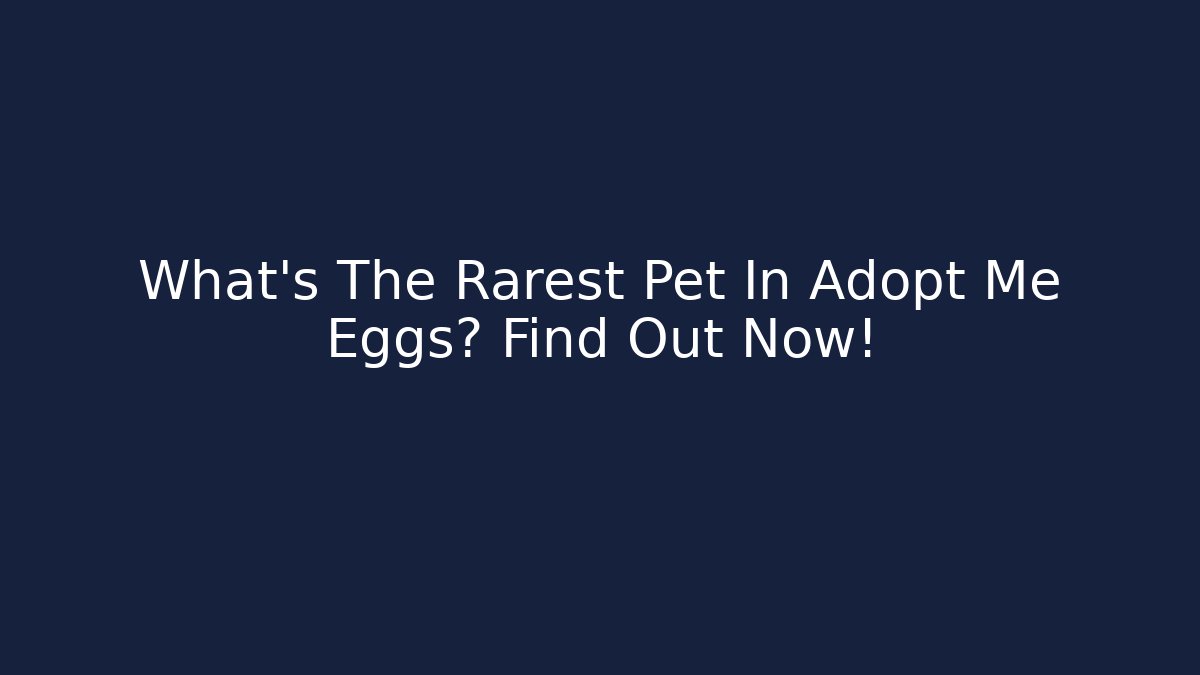 What’s The Rarest Pet In Adopt Me Eggs? Find Out Now!