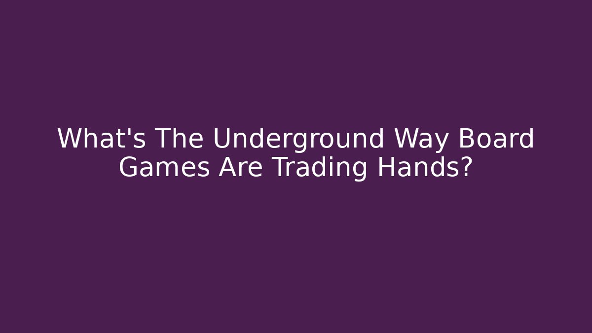 What’s The Underground Way Board Games Are Trading Hands?