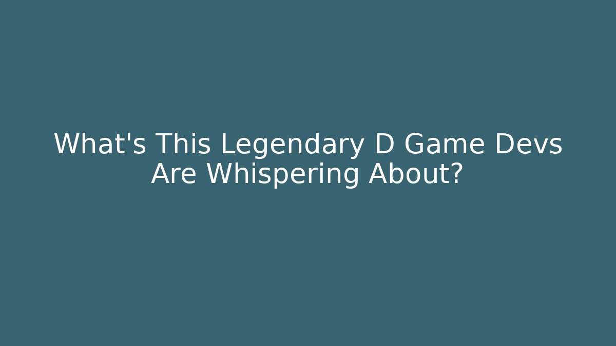 What’s This Legendary D Game Devs Are Whispering About?