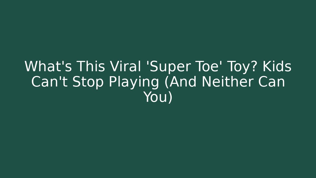 What’s This Viral 'Super Toe' Toy? Kids Can’t Stop Playing (And Neither Can You)