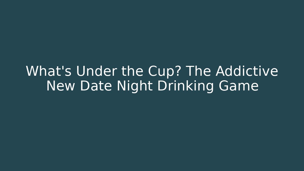 What’s Under the Cup? The Addictive New Date Night Drinking Game - Critter Realm