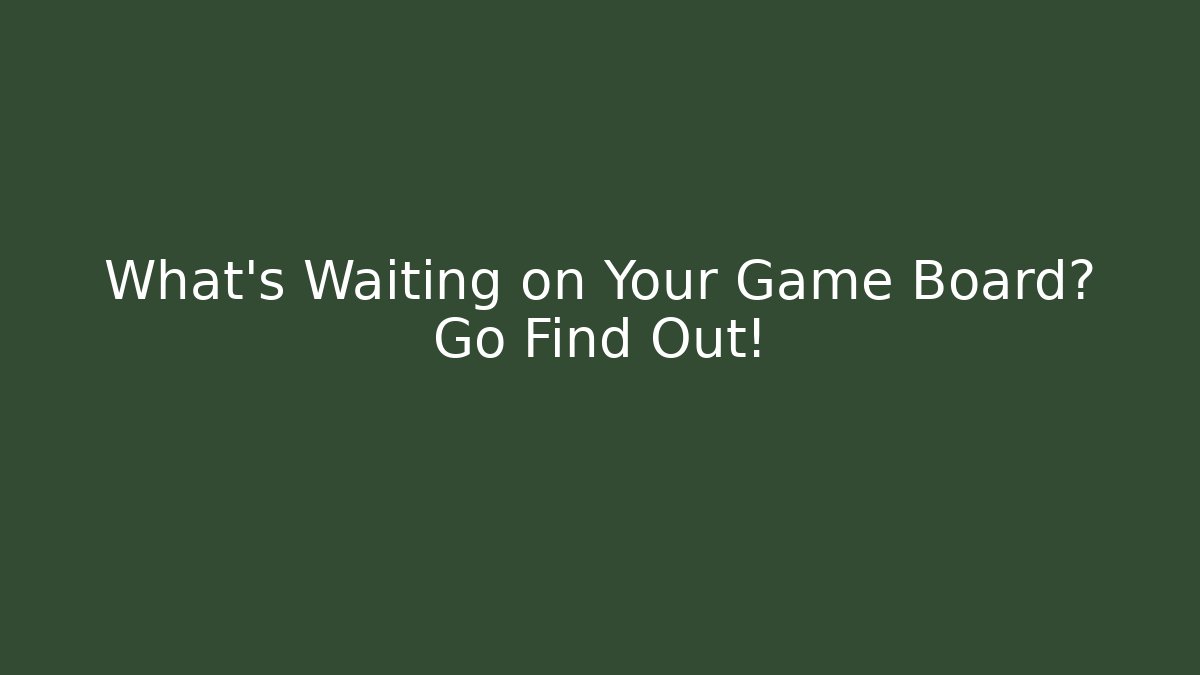 What’s Waiting on Your Game Board? Go Find Out!