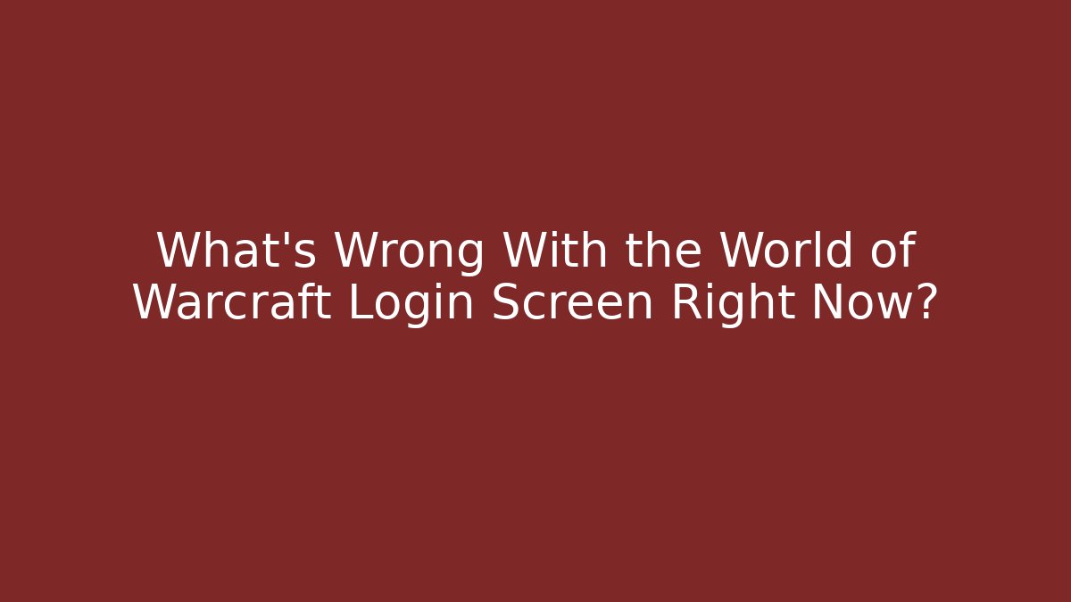 What’s Wrong With the World of Warcraft Login Screen Right Now?