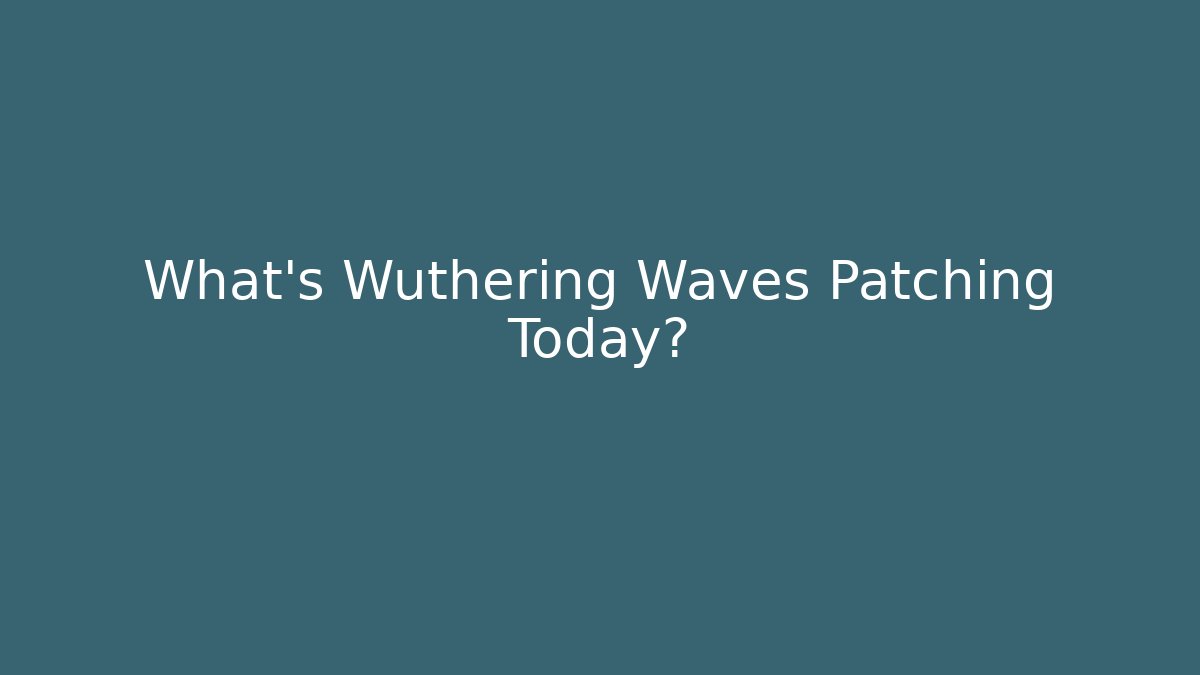 What’s Wuthering Waves Patching Today?