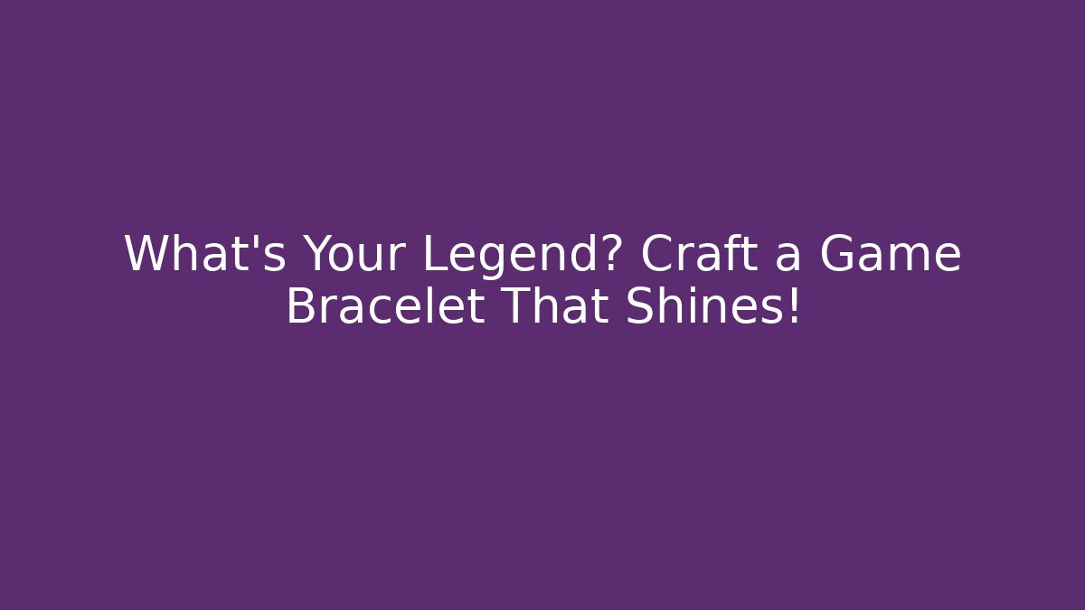 What’s Your Legend? Craft a Game Bracelet That Shines!