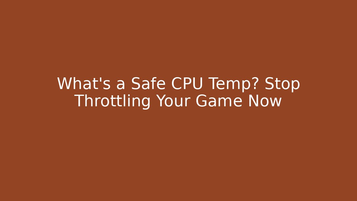 What’s a Safe CPU Temp? Stop Throttling Your Game Now - Critter Realm