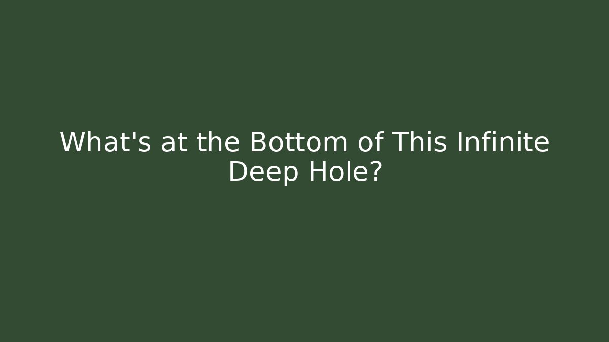 What’s at the Bottom of This Infinite Deep Hole?