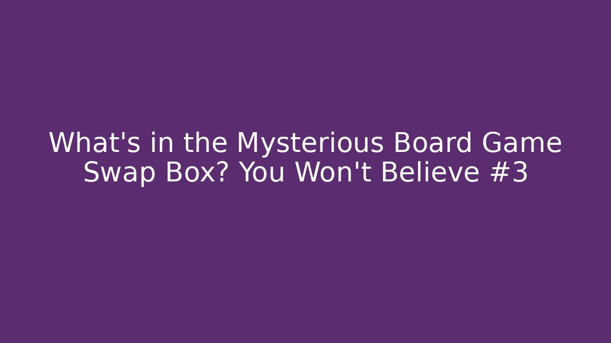 What’s in the Mysterious Board Game Swap Box? You Won’t Believe #3
