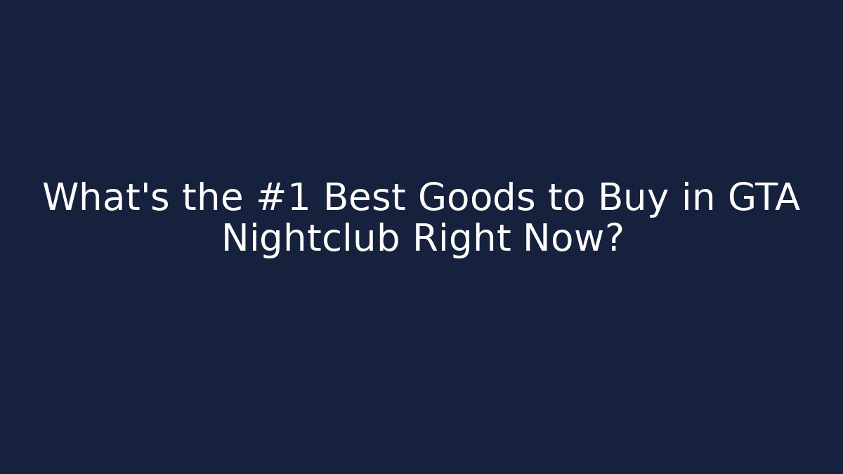 What’s the #1 Best Goods to Buy in GTA Nightclub Right Now?