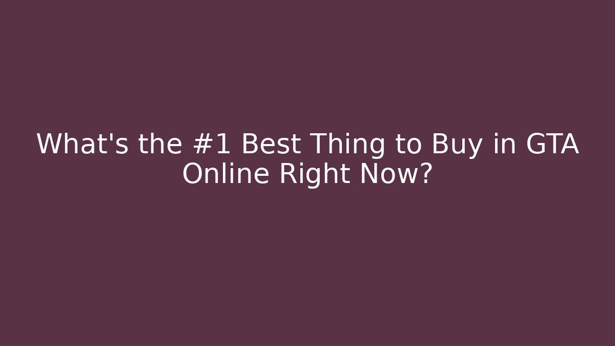 What’s the #1 Best Thing to Buy in GTA Online Right Now?
