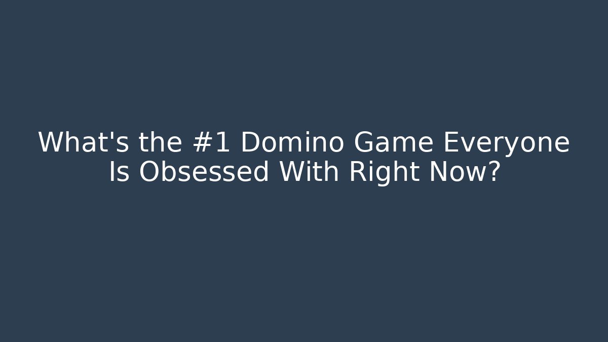 What’s the #1 Domino Game Everyone Is Obsessed With Right Now?